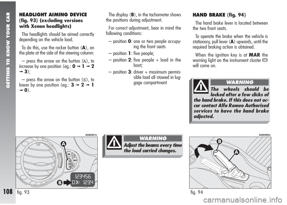 Alfa Romeo 147 2007  Owner handbook (in English) GETTING TO KNOW YOUR CAR
108
HAND BRAKE (fig. 94)
The hand brake lever is located between
the two front seats.
To operate the brake when the vehicle is
stationary, pull lever (A) upwards, until the
re