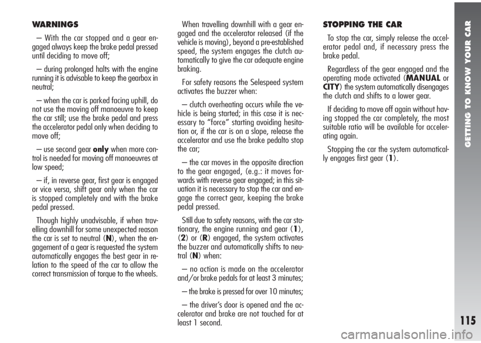 Alfa Romeo 147 2006  Owner handbook (in English) GETTING TO KNOW YOUR CAR
115
WARNINGS
– With the car stopped and a gear en-
gaged always keep the brake pedal pressed
until deciding to move off;
– during prolonged halts with the engine
running i