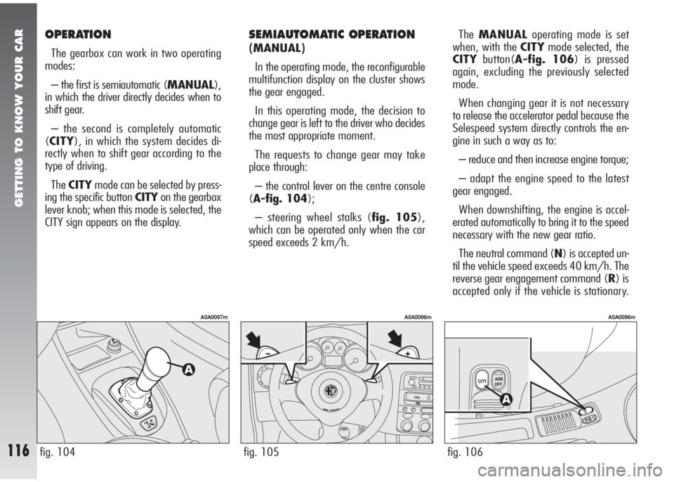 Alfa Romeo 147 2008 Owner handbook (in English) GETTING TO KNOW YOUR CAR
116fig. 105
A0A0098m
fig. 104
A0A0097m
fig. 106
A0A0096m
OPERATION
The gearbox can work in two operating
modes:
– the first is semiautomatic (MANUAL),
in which the driver di Alfa Romeo 147 2008 Owner handbook (in English) GETTING TO KNOW YOUR CAR
116fig. 105
A0A0098m
fig. 104
A0A0097m
fig. 106
A0A0096m
OPERATION
The gearbox can work in two operating
modes:
– the first is semiautomatic (MANUAL),
in which the driver di