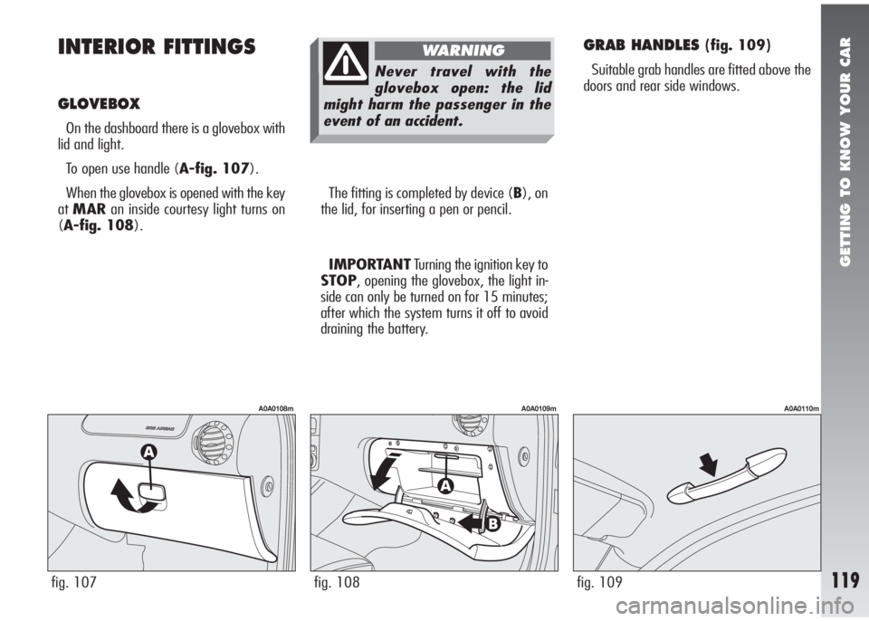 Alfa Romeo 147 2005  Owner handbook (in English) GETTING TO KNOW YOUR CAR
119
INTERIOR FITTINGS
GLOVEBOX
On the dashboard there is a glovebox with
lid and light. 
To open use handle (A-fig. 107).
When the glovebox is opened with the key
atMARan insi