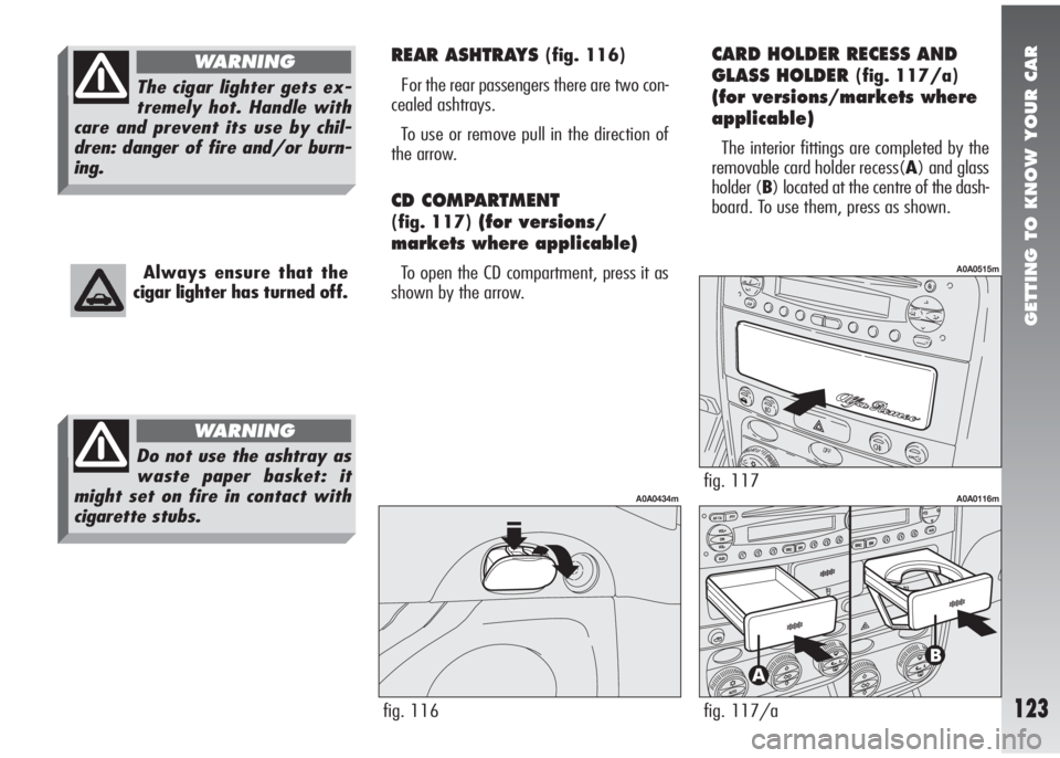 Alfa Romeo 147 2005 Owner handbook (in English) GETTING TO KNOW YOUR CAR
123
REAR ASHTRAYS (fig. 116)
For the rear passengers there are two con-
cealed ashtrays.
To use or remove pull in the direction of
the arrow.
CD COMPARTMENT
(fig. 117)(for ve Alfa Romeo 147 2005 Owner handbook (in English) GETTING TO KNOW YOUR CAR
123
REAR ASHTRAYS (fig. 116)
For the rear passengers there are two con-
cealed ashtrays.
To use or remove pull in the direction of
the arrow.
CD COMPARTMENT
(fig. 117)(for ve
