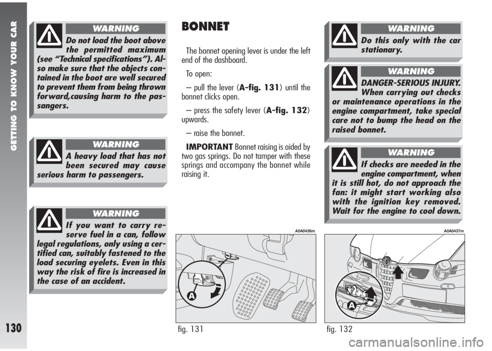 Alfa Romeo 147 2011  Owner handbook (in English) GETTING TO KNOW YOUR CAR
130fig. 132
A0A0437m
BONNET
The bonnet opening lever is under the left
end of the dashboard.
To open:
– pull the lever (A-fig. 131) until the
bonnet clicks open.
– press t