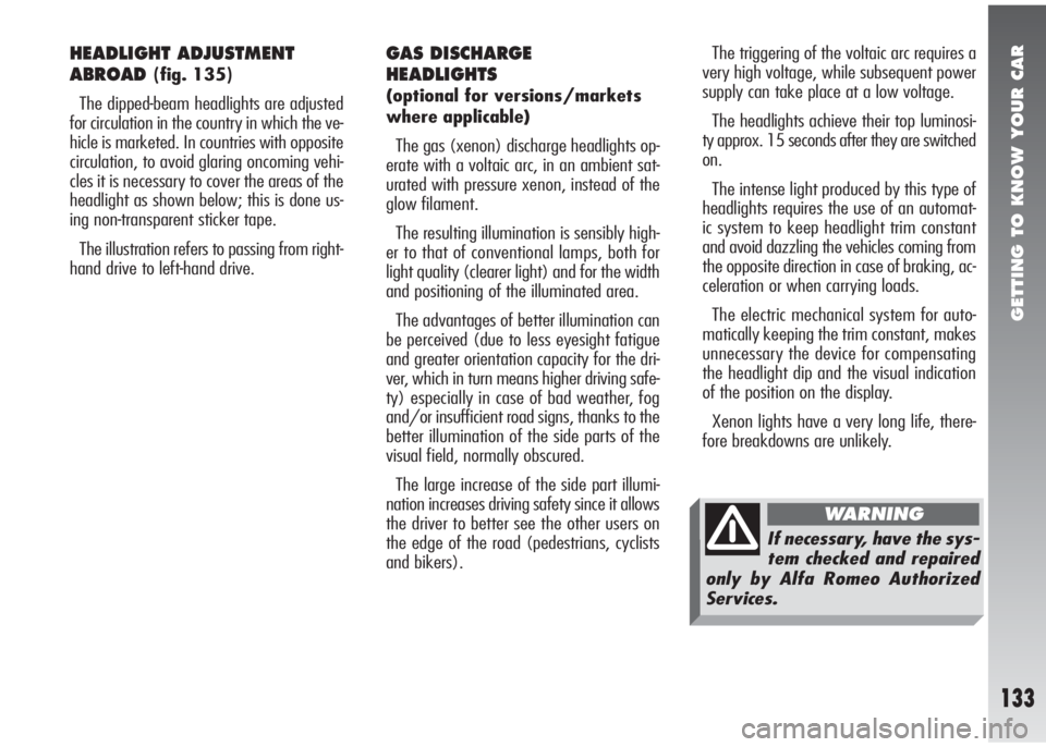 Alfa Romeo 147 2010  Owner handbook (in English) GETTING TO KNOW YOUR CAR
133
HEADLIGHT ADJUSTMENT
ABROAD
(fig. 135)
The dipped-beam headlights are adjusted
for circulation in the country in which the ve-
hicle is marketed. In countries with opposit