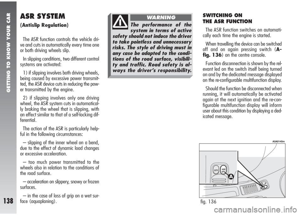 Alfa Romeo 147 2005  Owner handbook (in English) GETTING TO KNOW YOUR CAR
138
SWITCHING ON 
THE ASR FUNCTION
The ASR function switches on automati-
cally each time the engine is started.
When travelling the device can be switched
off and on again pr