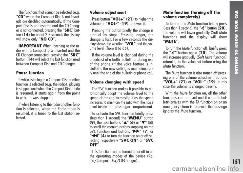 Alfa Romeo 147 2005  Owner handbook (in English) GETTING TO KNOW YOUR CAR
151
The functions that cannot be selected (e.g.
“CD” when the Compact Disc is not insert-
ed) are disabled automatically. If the Com-
pact Disc is not inserted and the CD-