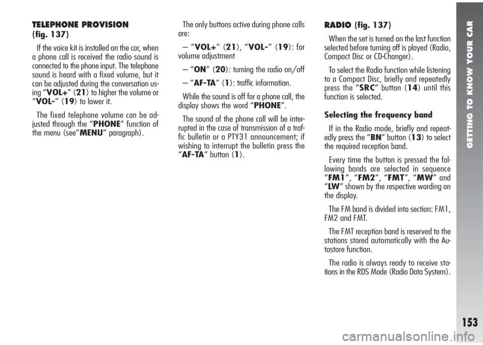 Alfa Romeo 147 2005  Owner handbook (in English) GETTING TO KNOW YOUR CAR
153
TELEPHONE PROVISION 
(fig. 137)
If the voice kit is installed on the car, when
a phone call is received the radio sound is
connected to the phone input. The telephone
soun