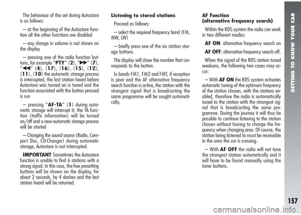 Alfa Romeo 147 2010  Owner handbook (in English) GETTING TO KNOW YOUR CAR
157
The behaviour of the set during Autostore
is as follows:
– at the beginning of the Autostore func-
tion all the other functions are disabled
– any change in volume is 
