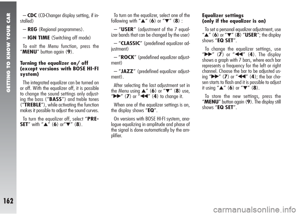 Alfa Romeo 147 2006 Owner handbook (in English) GETTING TO KNOW YOUR CAR
162
–CDC(CD-Changer display setting, if in-
stalled)
–REG(Regional programmes).
–IGN TIME(Switching off mode)
To exit the Menu function, press the
“MENU” button agai Alfa Romeo 147 2006 Owner handbook (in English) GETTING TO KNOW YOUR CAR
162
–CDC(CD-Changer display setting, if in-
stalled)
–REG(Regional programmes).
–IGN TIME(Switching off mode)
To exit the Menu function, press the
“MENU” button agai