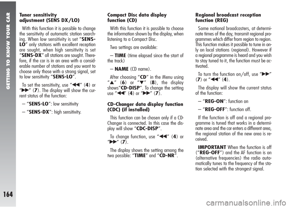 Alfa Romeo 147 2006 Owner handbook (in English) GETTING TO KNOW YOUR CAR
164
Tuner sensitivity
adjustment (SENS DX/LO)
With this function it is possible to change
the sensitivity of automatic station search-
ing. When low sensitivity is set “SEN Alfa Romeo 147 2006 Owner handbook (in English) GETTING TO KNOW YOUR CAR
164
Tuner sensitivity
adjustment (SENS DX/LO)
With this function it is possible to change
the sensitivity of automatic station search-
ing. When low sensitivity is set “SEN