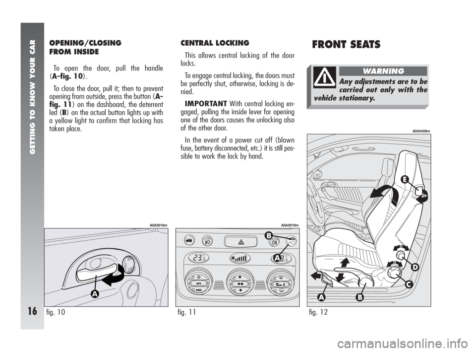 Alfa Romeo 147 2005  Owner handbook (in English) FRONT SEATSCENTRAL LOCKING
This allows central locking of the door
locks.
To engage central locking, the doors must
be perfectly shut, otherwise, locking is de-
nied.
IMPORTANTWith central locking en-