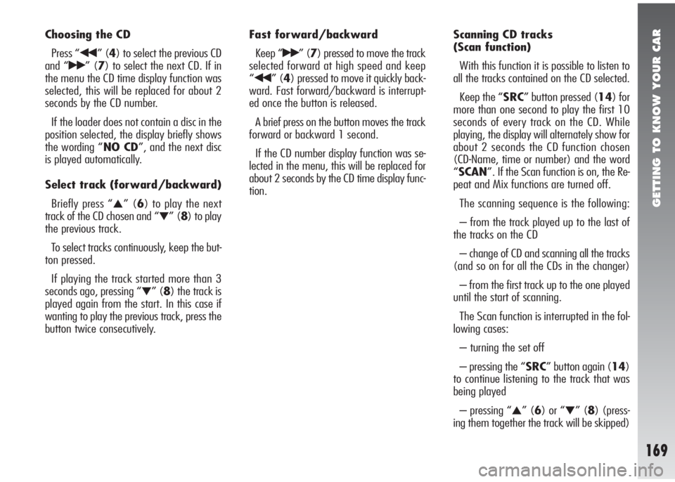 Alfa Romeo 147 2010  Owner handbook (in English) GETTING TO KNOW YOUR CAR
169
Choosing the CD
Press “
¯¯” (4) to select the previous CD
and “
˙˙” (7) to select the next CD. If in
the menu the CD time display function was
selected, this w