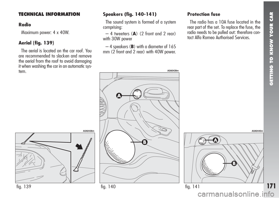 Alfa Romeo 147 2005 Owner handbook (in English) GETTING TO KNOW YOUR CAR
171
Protection fuse
The radio has a 10A fuse located in the
rear part of the set. To replace the fuse, the
radio needs to be pulled out: therefore con-
tact Alfa Romeo Authori Alfa Romeo 147 2005 Owner handbook (in English) GETTING TO KNOW YOUR CAR
171
Protection fuse
The radio has a 10A fuse located in the
rear part of the set. To replace the fuse, the
radio needs to be pulled out: therefore con-
tact Alfa Romeo Authori