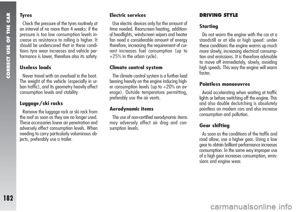 Alfa Romeo 147 2005  Owner handbook (in English) CORRECT USE OF THE CAR
182
Tyres
Check the pressure of the tyres routinely at
an interval of no more than 4 weeks: if the
pressure is too low consumption levels in-
crease as resistance to rolling is 