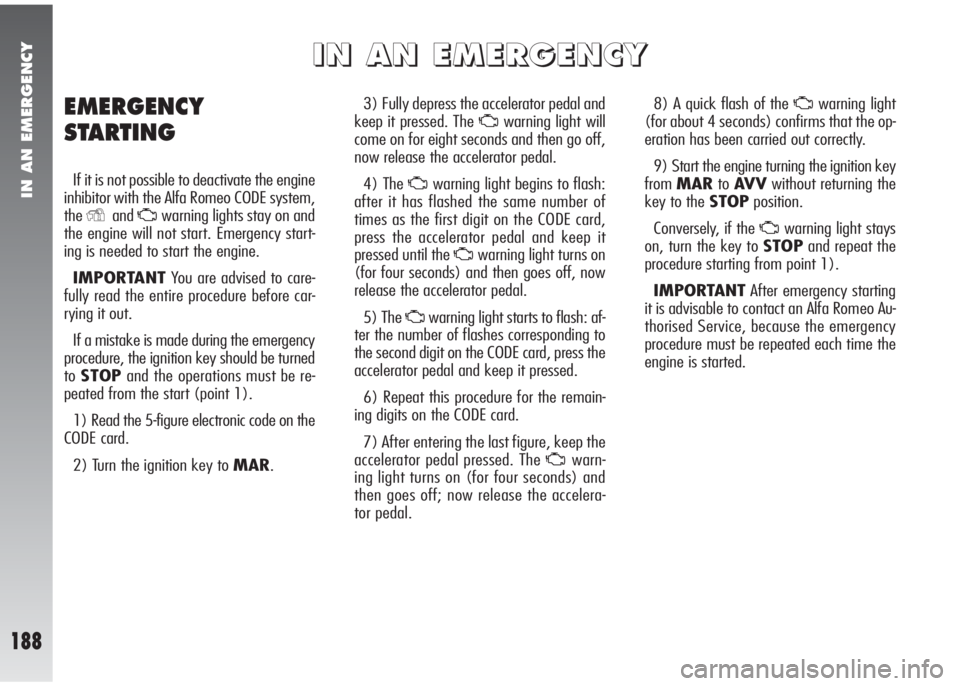Alfa Romeo 147 2006 Owner handbook (in English) IN AN EMERGENCY
188
3) Fully depress the accelerator pedal and
keep it pressed. The
Uwarning light will
come on for eight seconds and then go off,
now release the accelerator pedal.
4) The
Uwarning Alfa Romeo 147 2006 Owner handbook (in English) IN AN EMERGENCY
188
3) Fully depress the accelerator pedal and
keep it pressed. The
Uwarning light will
come on for eight seconds and then go off,
now release the accelerator pedal.
4) The
Uwarning