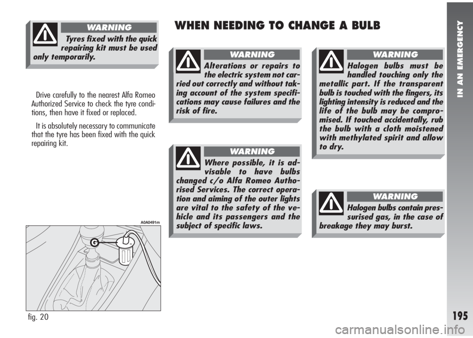Alfa Romeo 147 2007 Owner handbook (in English) IN AN EMERGENCY
195
Drive carefully to the nearest Alfa Romeo
Authorized Service to check the tyre condi-
tions, then have it fixed or replaced.
It is absolutely necessary to communicate
that the tyre Alfa Romeo 147 2007 Owner handbook (in English) IN AN EMERGENCY
195
Drive carefully to the nearest Alfa Romeo
Authorized Service to check the tyre condi-
tions, then have it fixed or replaced.
It is absolutely necessary to communicate
that the tyre