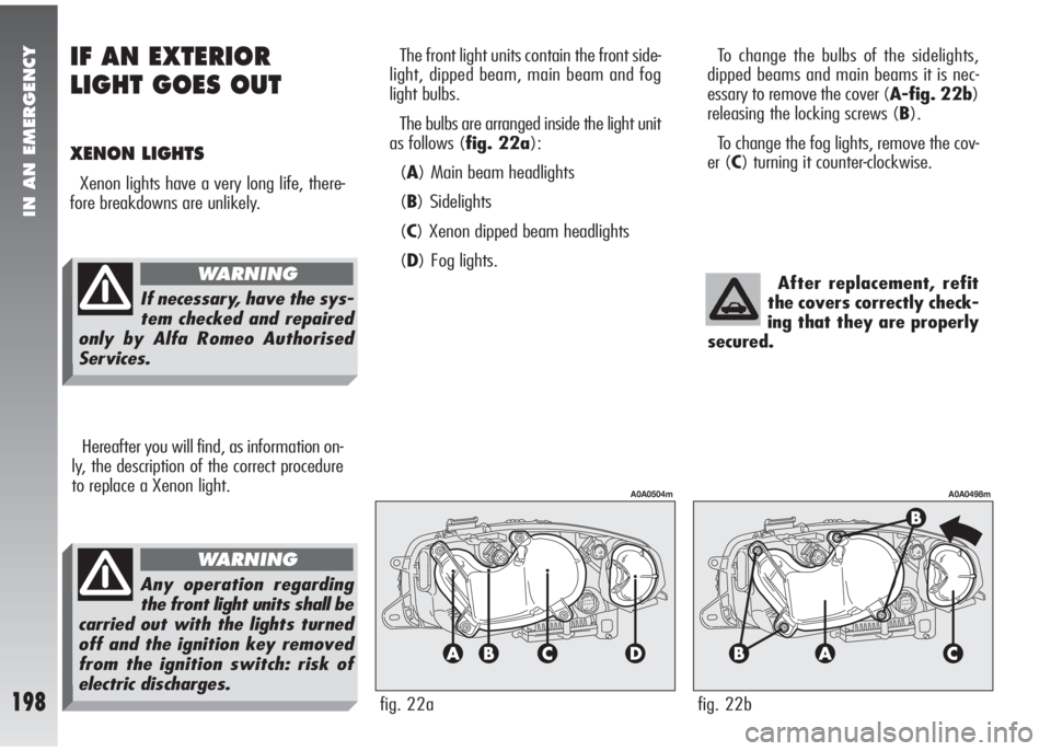 Alfa Romeo 147 2010  Owner handbook (in English) IN AN EMERGENCY
198
The front light units contain the front side-
light, dipped beam, main beam and fog
light bulbs.
The bulbs are arranged inside the light unit
as follows (fig. 22a):
(A) Main beam h