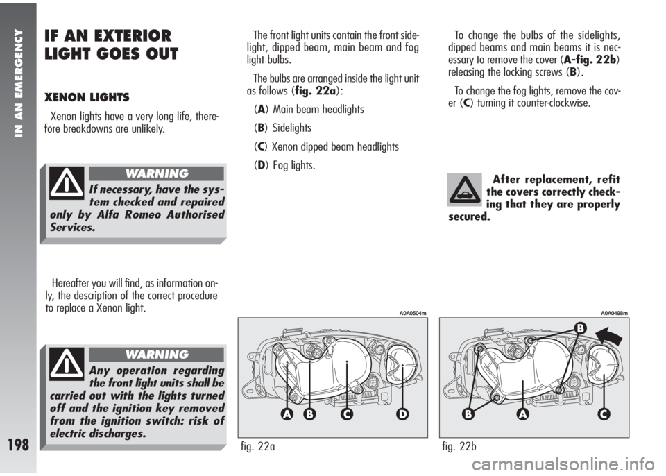 Alfa Romeo 147 2005 Owner handbook (in English) IN AN EMERGENCY
198
The front light units contain the front side-
light, dipped beam, main beam and fog
light bulbs.
The bulbs are arranged inside the light unit
as follows (fig. 22a):
(A) Main beam h Alfa Romeo 147 2005 Owner handbook (in English) IN AN EMERGENCY
198
The front light units contain the front side-
light, dipped beam, main beam and fog
light bulbs.
The bulbs are arranged inside the light unit
as follows (fig. 22a):
(A) Main beam h