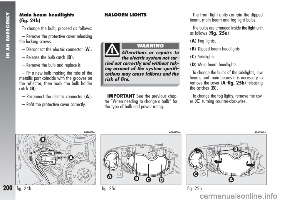 Alfa Romeo 147 2005 Owner handbook (in English) IN AN EMERGENCY
200
Main beam headlights
(fig. 24b)
To change the bulb, proceed as follows:
– Remove the protective cover releasing
the locking screws.
– Disconnect the electric connector (A).
– Alfa Romeo 147 2005 Owner handbook (in English) IN AN EMERGENCY
200
Main beam headlights
(fig. 24b)
To change the bulb, proceed as follows:
– Remove the protective cover releasing
the locking screws.
– Disconnect the electric connector (A).
–
