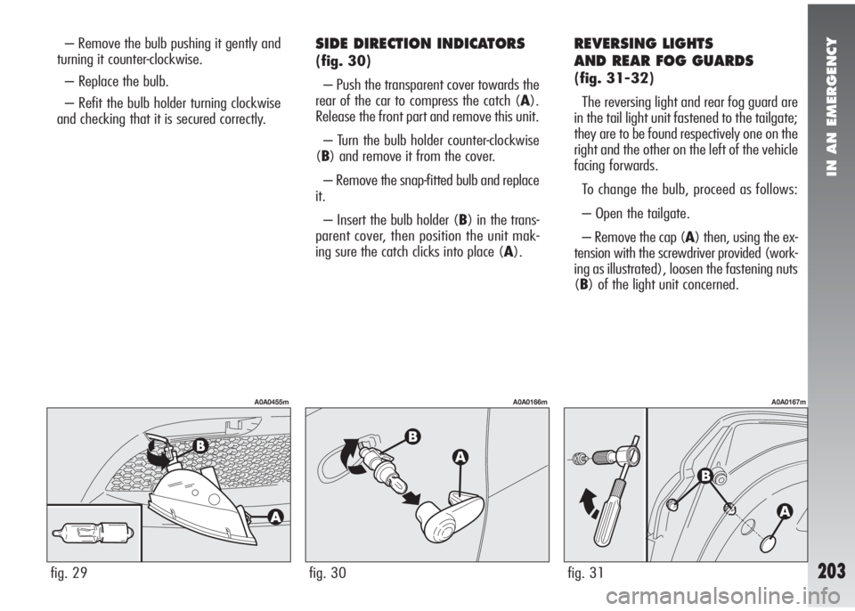 Alfa Romeo 147 2005 Owner handbook (in English) IN AN EMERGENCY
203
– Remove the bulb pushing it gently and
turning it counter-clockwise.
– Replace the bulb.
– Refit the bulb holder turning clockwise
and checking that it is secured correctly. Alfa Romeo 147 2005 Owner handbook (in English) IN AN EMERGENCY
203
– Remove the bulb pushing it gently and
turning it counter-clockwise.
– Replace the bulb.
– Refit the bulb holder turning clockwise
and checking that it is secured correctly.