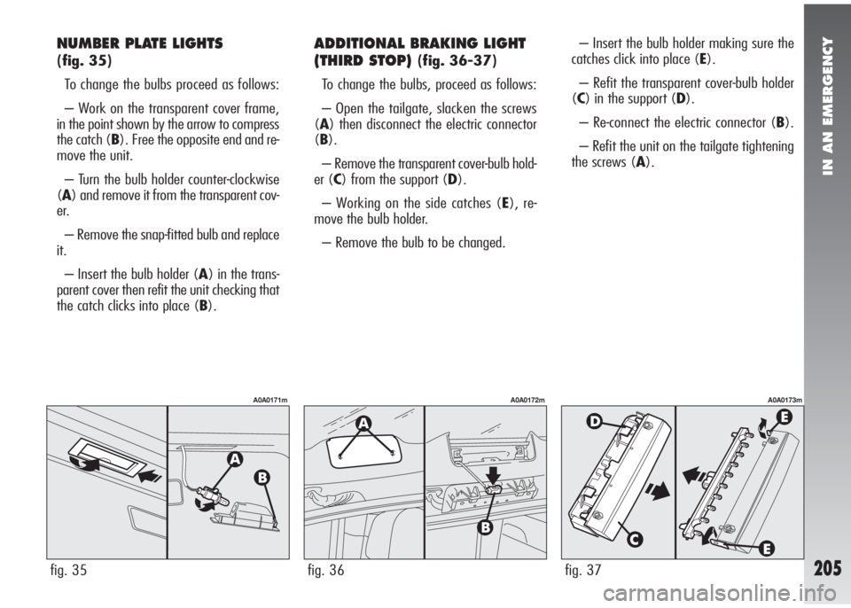 Alfa Romeo 147 2008 Owner handbook (in English) IN AN EMERGENCY
205
NUMBER PLATE LIGHTS
(fig. 35)
To change the bulbs proceed as follows:
– Work on the transparent cover frame,
in the point shown by the arrow to compress
the catch (B). Free the Alfa Romeo 147 2008 Owner handbook (in English) IN AN EMERGENCY
205
NUMBER PLATE LIGHTS
(fig. 35)
To change the bulbs proceed as follows:
– Work on the transparent cover frame,
in the point shown by the arrow to compress
the catch (B). Free the