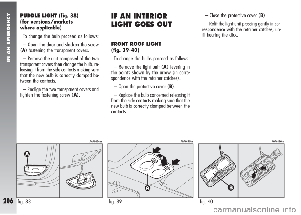 Alfa Romeo 147 2008 Owner handbook (in English) IN AN EMERGENCY
206
PUDDLE LIGHT (fig. 38)
(for versions/markets
where applicable)
To change the bulb proceed as follows:
– Open the door and slacken the screw
(A) fastening the transparent covers. Alfa Romeo 147 2008 Owner handbook (in English) IN AN EMERGENCY
206
PUDDLE LIGHT (fig. 38)
(for versions/markets
where applicable)
To change the bulb proceed as follows:
– Open the door and slacken the screw
(A) fastening the transparent covers.