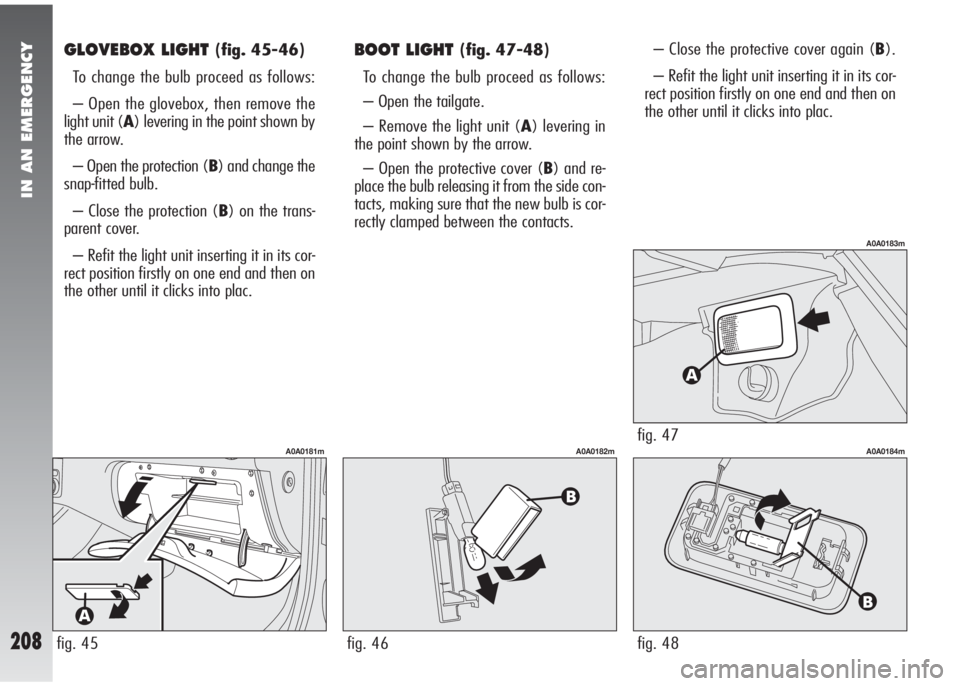Alfa Romeo 147 2008 Owner handbook (in English) IN AN EMERGENCY
208
GLOVEBOX LIGHT (fig. 45-46)
To change the bulb proceed as follows:
– Open the glovebox, then remove the
light unit (A) levering in the point shown by
the arrow.
– Open the prot Alfa Romeo 147 2008 Owner handbook (in English) IN AN EMERGENCY
208
GLOVEBOX LIGHT (fig. 45-46)
To change the bulb proceed as follows:
– Open the glovebox, then remove the
light unit (A) levering in the point shown by
the arrow.
– Open the prot