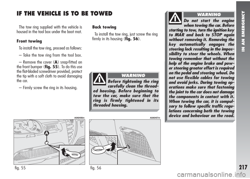 Alfa Romeo 147 2011  Owner handbook (in English) IN AN EMERGENCY
217
IF THE VEHICLE IS TO BE TOWED
The tow ring supplied with the vehicle is
housed in the tool box under the boot mat.
Front towing
To install the tow ring, proceed as follows:
– Tak