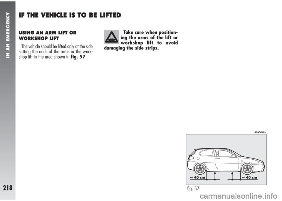 Alfa Romeo 147 2007 Owner handbook (in English) Take care when position-
ing the arms of the lift or
workshop lift to avoid
damaging the side strips.
fig. 57
A0A0458m
IN AN EMERGENCY
218
USING AN ARM LIFT OR
WORKSHOP LIFT
The vehicle should be lift Alfa Romeo 147 2007 Owner handbook (in English) Take care when position-
ing the arms of the lift or
workshop lift to avoid
damaging the side strips.
fig. 57
A0A0458m
IN AN EMERGENCY
218
USING AN ARM LIFT OR
WORKSHOP LIFT
The vehicle should be lift