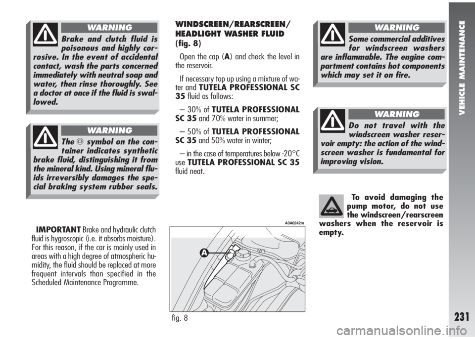 Alfa Romeo 147 2005  Owner handbook (in English) VEHICLE MAINTENANCE
231
To avoid damaging the
pump motor, do not use 
the windscreen/rearscreen
washers when the reservoir is 
empty.
IMPORTANTBrake and hydraulic clutch
fluid is hygroscopic (i.e. it 
