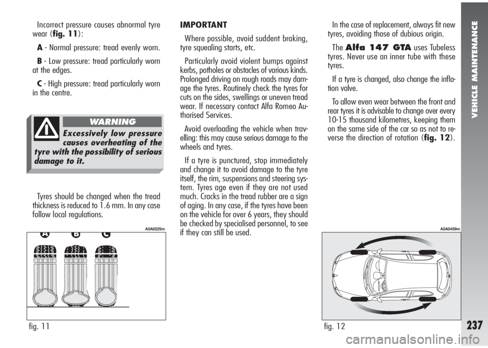Alfa Romeo 147 2006 Owner handbook (in English) VEHICLE MAINTENANCE
237
Incorrect pressure causes abnormal tyre
wear (fig. 11):
A- Normal pressure: tread evenly worn.
B- Low pressure: tread particularly worn
at the edges.
C- High pressure: tread pa Alfa Romeo 147 2006 Owner handbook (in English) VEHICLE MAINTENANCE
237
Incorrect pressure causes abnormal tyre
wear (fig. 11):
A- Normal pressure: tread evenly worn.
B- Low pressure: tread particularly worn
at the edges.
C- High pressure: tread pa
