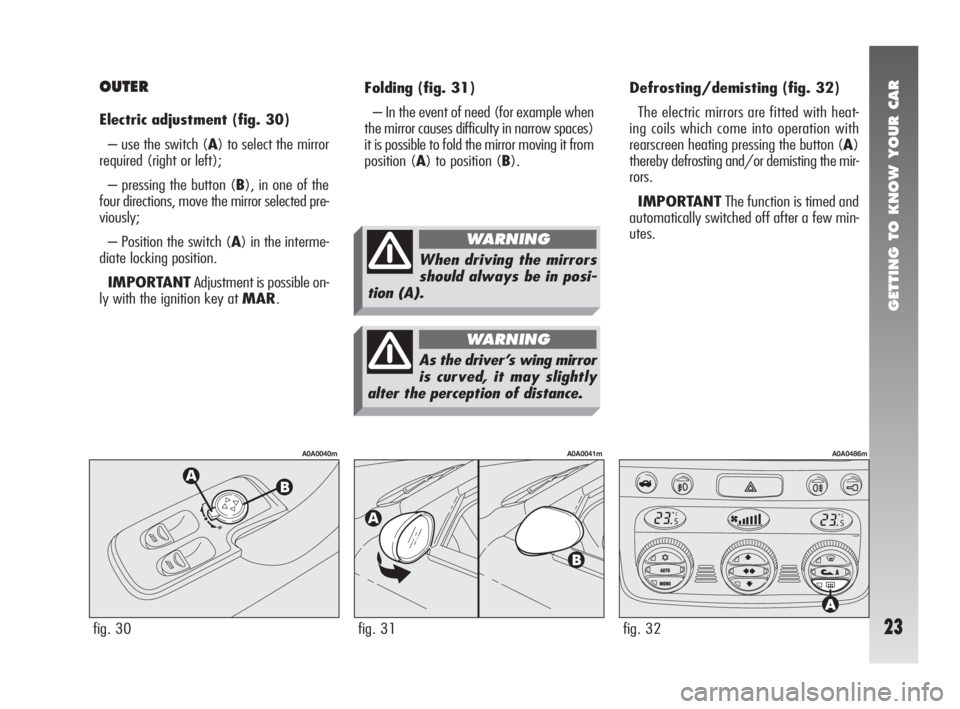 Alfa Romeo 147 2005  Owner handbook (in English) GETTING TO KNOW YOUR CAR
23
Folding(fig. 31)
– In the event of need (for example when
the mirror causes difficulty in narrow spaces)
it is possible to fold the mirror moving it from
position (A) to 