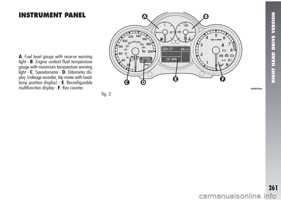 Alfa Romeo 147 2005  Owner handbook (in English) RIGHT HAND DRIVE VERSION
261
A. Fuel level gauge with reserve warning
light - B. Engine coolant fluid temperature
gauge with maximum temperature warning
light - C. Speedometer - D. Odometer dis-
play 