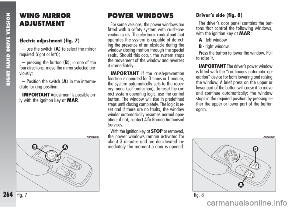 Alfa Romeo 147 2008 Owner handbook (in English) RIGHT HAND DRIVE VERSION
264
Driver’s side (fig. 8)
The driver’s door panel contains the but-
tons that control the following windows,
with the ignition key at MAR:
A- left window
B- right window. Alfa Romeo 147 2008 Owner handbook (in English) RIGHT HAND DRIVE VERSION
264
Driver’s side (fig. 8)
The driver’s door panel contains the but-
tons that control the following windows,
with the ignition key at MAR:
A- left window
B- right window.