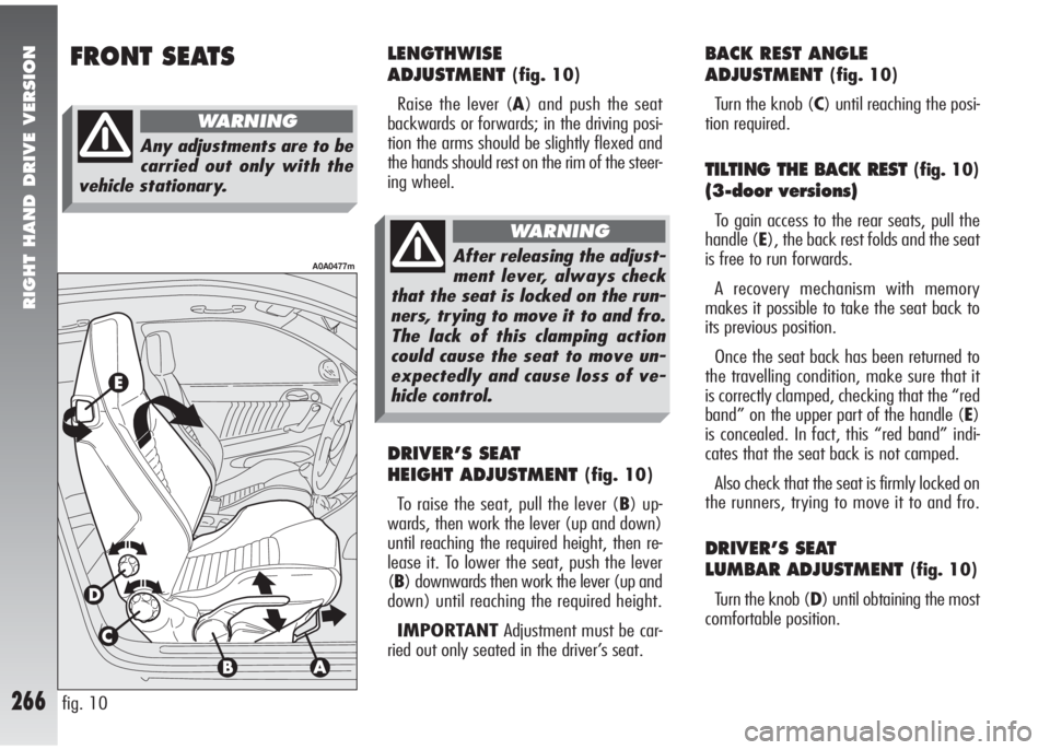 Alfa Romeo 147 2007  Owner handbook (in English) RIGHT HAND DRIVE VERSION
266
FRONT SEATS
fig. 10
A0A0477m
LENGTHWISE
ADJUSTMENT
(fig. 10)
Raise the lever (A) and push the seat
backwards or forwards; in the driving posi-
tion the arms should be slig