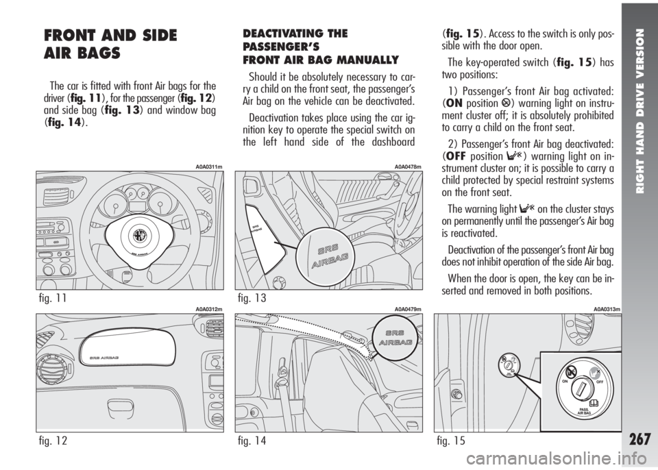 Alfa Romeo 147 2008 Owner handbook (in English) RIGHT HAND DRIVE VERSION
267
FRONT AND SIDE
AIR BAGS
The car is fitted with front Air bags for the
driver (fig. 11), for the passenger (fig. 12)
and side bag (fig. 13) and window bag
(fig. 14).
fig. Alfa Romeo 147 2008 Owner handbook (in English) RIGHT HAND DRIVE VERSION
267
FRONT AND SIDE
AIR BAGS
The car is fitted with front Air bags for the
driver (fig. 11), for the passenger (fig. 12)
and side bag (fig. 13) and window bag
(fig. 14).
fig.