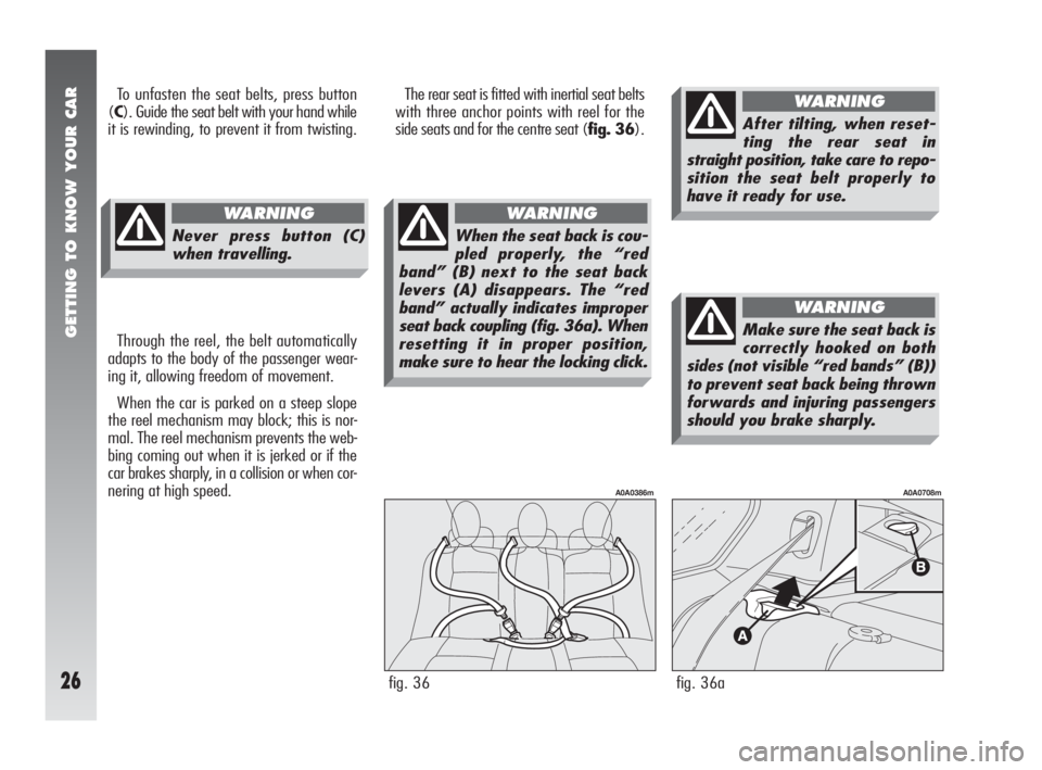 Alfa Romeo 147 2008  Owner handbook (in English) GETTING TO KNOW YOUR CAR
26
The rear seat is fitted with inertial seat belts
with three anchor points with reel for the
side seats and for the centre seat (fig. 36).
Through the reel, the belt automat
