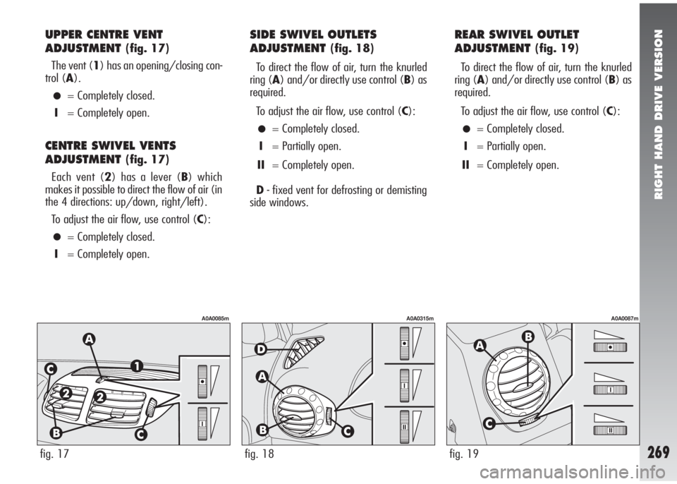 Alfa Romeo 147 2010  Owner handbook (in English) RIGHT HAND DRIVE VERSION
269
UPPER CENTRE VENT
ADJUSTMENT
(fig. 17)
The vent (1) has an opening/closing con-
trol (A).
•= Completely closed.
I= Completely open.
CENTRE SWIVEL VENTS
ADJUSTMENT
(fig. 