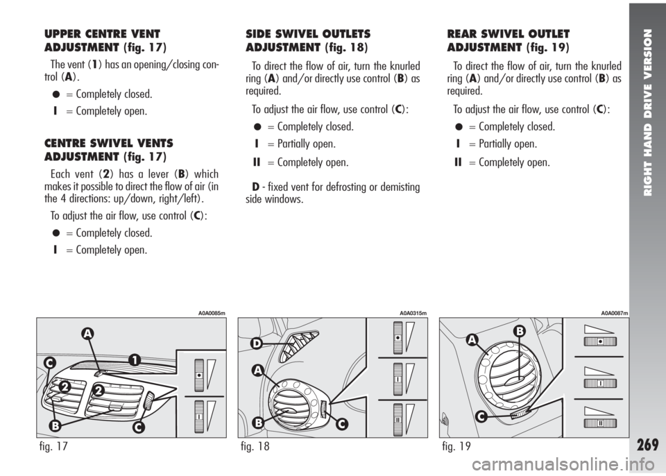 Alfa Romeo 147 2007  Owner handbook (in English) RIGHT HAND DRIVE VERSION
269
UPPER CENTRE VENT
ADJUSTMENT
(fig. 17)
The vent (1) has an opening/closing con-
trol (A).
•= Completely closed.
I= Completely open.
CENTRE SWIVEL VENTS
ADJUSTMENT
(fig. 