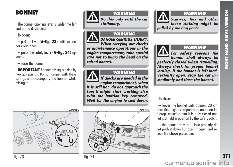 Alfa Romeo 147 2010  Owner handbook (in English) RIGHT HAND DRIVE VERSION
271
BONNET
The bonnet opening lever is under the left
end of the dashboard.
To open:
– pull the lever (A-fig. 23) until the bon-
net clicks open.
– press the safety lever 