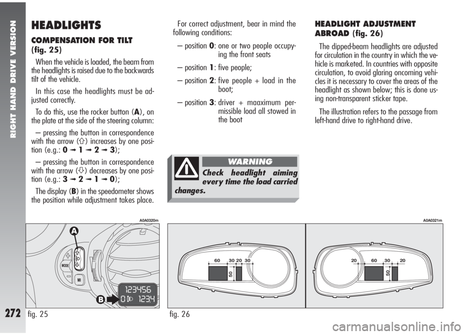 Alfa Romeo 147 2005  Owner handbook (in English) RIGHT HAND DRIVE VERSION
272
HEADLIGHTS
COMPENSATION FOR TILT
(fig. 25)
When the vehicle is loaded, the beam from
the headlights is raised due to the backwards
tilt of the vehicle.
In this case the he