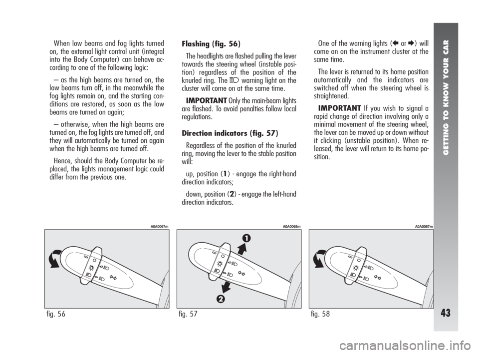 Alfa Romeo 147 2007  Owner handbook (in English) GETTING TO KNOW YOUR CAR
43
Flashing(fig. 56)
The headlights are flashed pulling the lever
towards the steering wheel (instable posi-
tion) regardless of the position of the
knurled ring. The 
1warnin