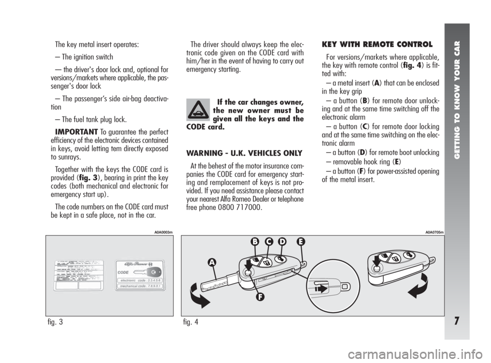 Alfa Romeo 147 2006  Owner handbook (in English) GETTING TO KNOW YOUR CAR
7
The key metal insert operates: 
– The ignition switch
-– the driver's door lock and, optional for
versions/markets where applicable, the pas-
senger's door lock
