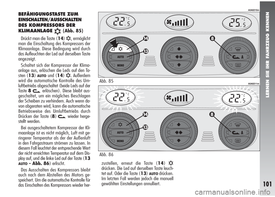Alfa Romeo 147 2006  Betriebsanleitung (in German) LERNEN SIE IHR FAHRZEUG KENNEN
101
zustellen, erneut die Taste (14)√drücken. Die Led auf derselben Taste leuch-
tet auf. Oder die Taste (13)
AUTOdrücken.
Im letzten Fall werden jedoch die manuell
