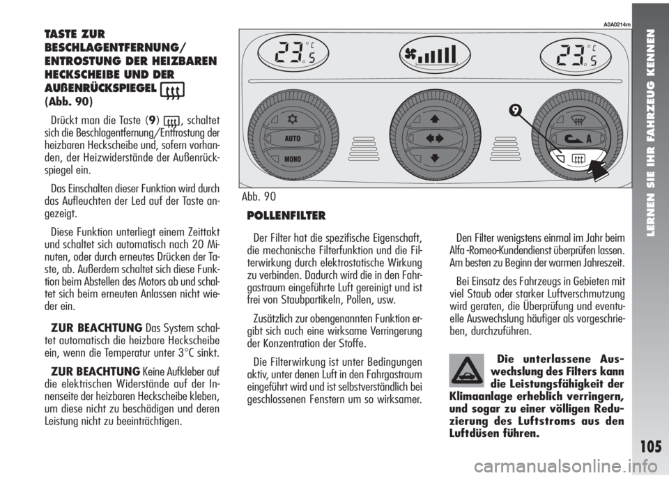 Alfa Romeo 147 2006  Betriebsanleitung (in German) LERNEN SIE IHR FAHRZEUG KENNEN
105
TASTE ZUR
BESCHLAGENTFERNUNG/
ENTROSTUNG DER HEIZBAREN
HECKSCHEIBEUND DER
AUßENRÜCKSPIEGEL
((Abb. 90)
Drückt man die Taste (9)
(, schaltet
sich die Beschlagentfer
