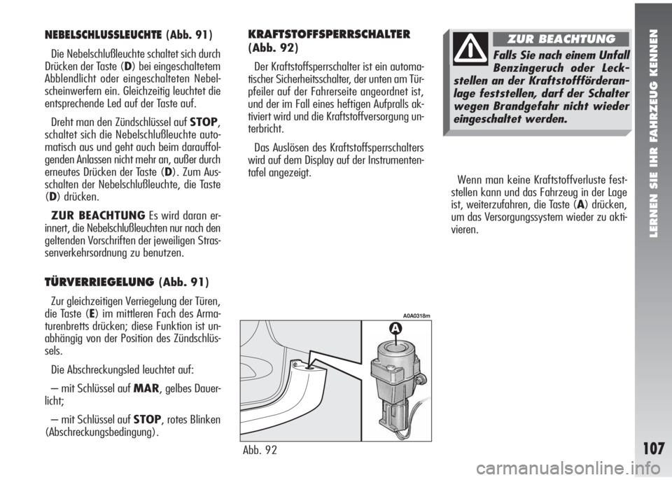 Alfa Romeo 147 2006  Betriebsanleitung (in German) LERNEN SIE IHR FAHRZEUG KENNEN
107
Wenn man keine Kraftstoffverluste fest-
stellen kann und das Fahrzeug in der Lage
ist, weiterzufahren, die Taste (A) drücken,
um das Versorgungssystem wieder zu akt