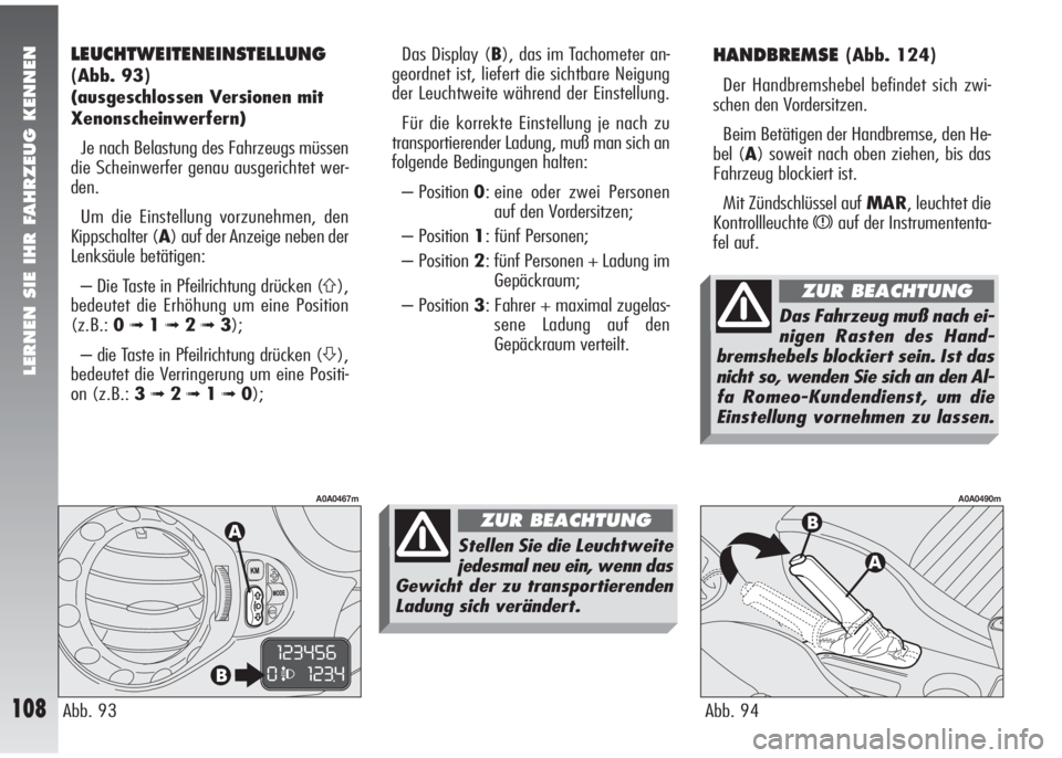 Alfa Romeo 147 2010  Betriebsanleitung (in German) LERNEN SIE IHR FAHRZEUG KENNEN
108
HANDBREMSE(Abb. 124)
Der Handbremshebel befindet sich zwi-
schen den Vordersitzen.
Beim Betätigen der Handbremse, den He-
bel (A) soweit nach oben ziehen, bis das
F