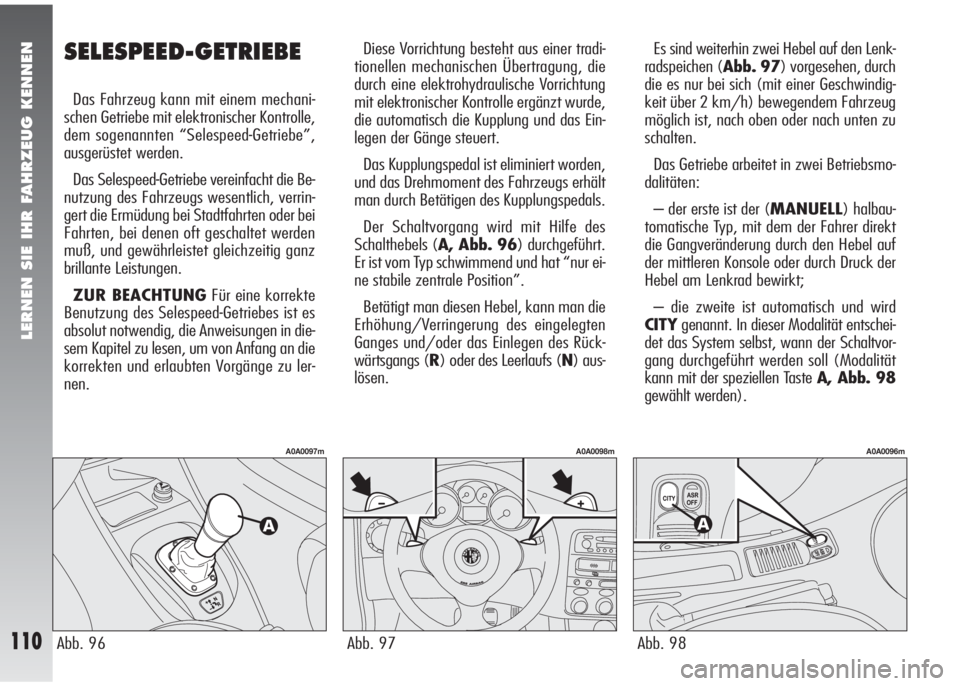 Alfa Romeo 147 2006  Betriebsanleitung (in German) LERNEN SIE IHR FAHRZEUG KENNEN
110
SELESPEED-GETRIEBE
Das Fahrzeug kann mit einem mechani-
schen Getriebe mit elektronischer Kontrolle,
dem sogenannten “Selespeed-Getriebe”,
ausgerüstet werden.
D