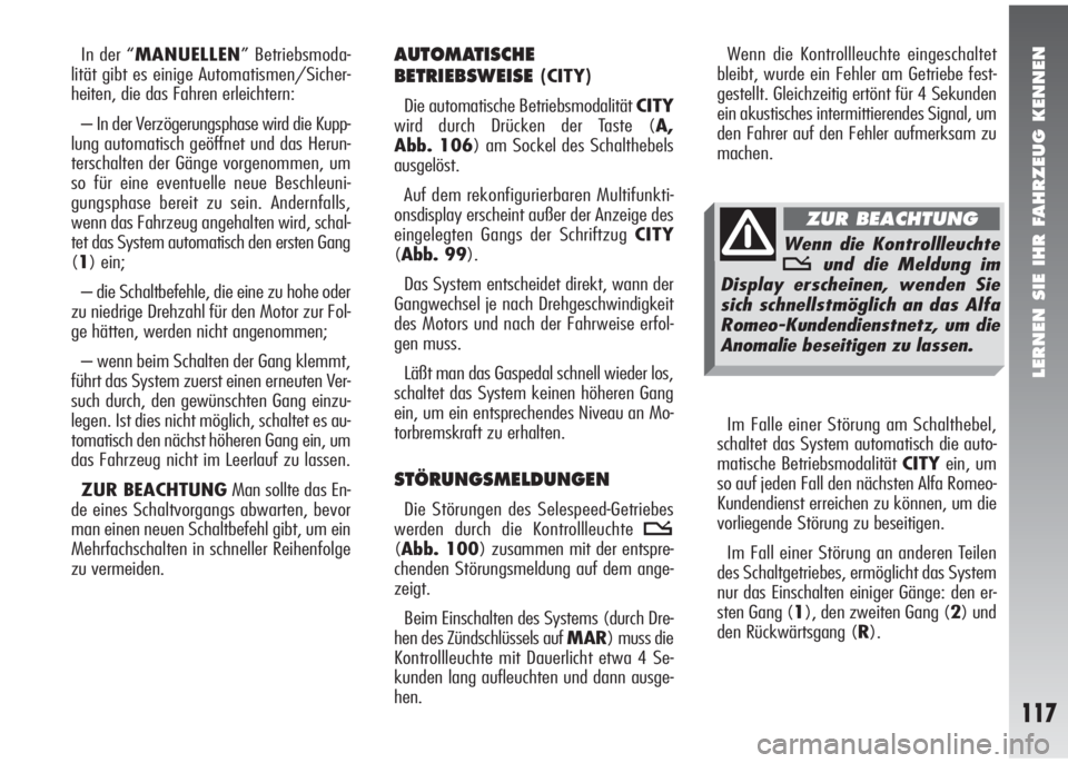 Alfa Romeo 147 2009  Betriebsanleitung (in German) LERNEN SIE IHR FAHRZEUG KENNEN
117
In der “MANUELLEN” Betriebsmoda-
lität gibt es einige Automatismen/Sicher-
heiten, die das Fahren erleichtern:
– In der Verzögerungsphase wird die Kupp-
lung