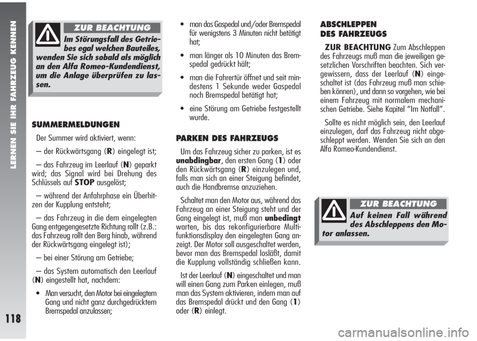 Alfa Romeo 147 2006  Betriebsanleitung (in German) LERNEN SIE IHR FAHRZEUG KENNEN
118
SUMMERMELDUNGEN
Der Summer wird aktiviert, wenn:
– der Rückwärtsgang (R) eingelegt ist;
– das Fahrzeug im Leerlauf (N) geparkt
wird; das Signal wird bei Drehun