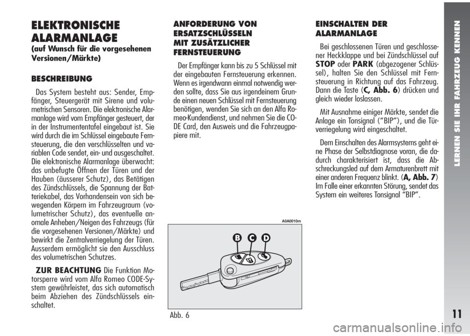 Alfa Romeo 147 2006  Betriebsanleitung (in German) LERNEN SIE IHR FAHRZEUG KENNEN
11
ELEKTRONISCHE
ALARMANLAGE
(auf Wunsch für die vorgesehenen
Versionen/Märkte)
BESCHREIBUNG
Das System besteht aus: Sender, Emp-
fänger, Steuergerät mit Sirene und 